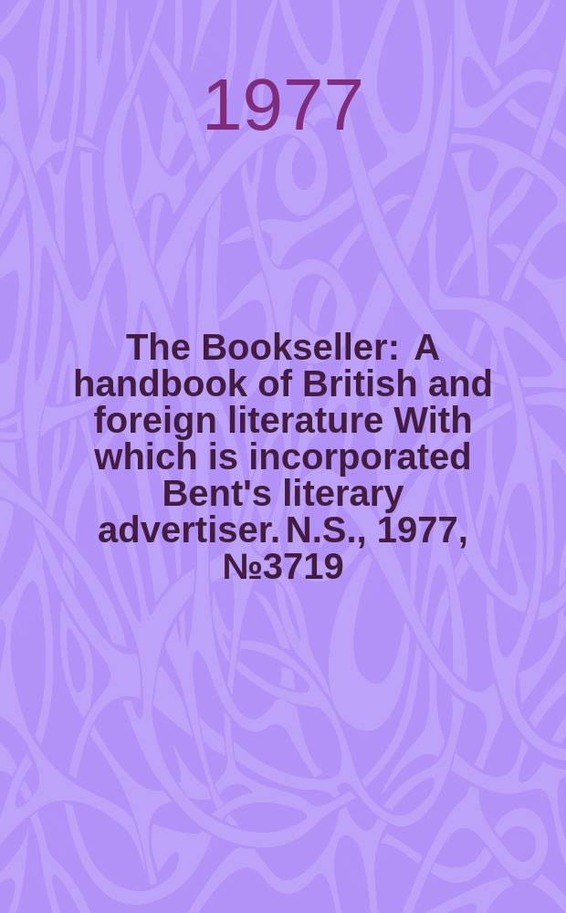 The Bookseller : A handbook of British and foreign literature With which is incorporated Bent's literary advertiser. N.S., 1977, №3719