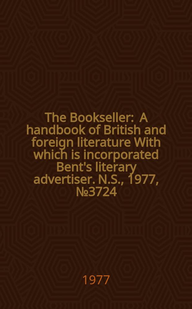 The Bookseller : A handbook of British and foreign literature With which is incorporated Bent's literary advertiser. N.S., 1977, №3724