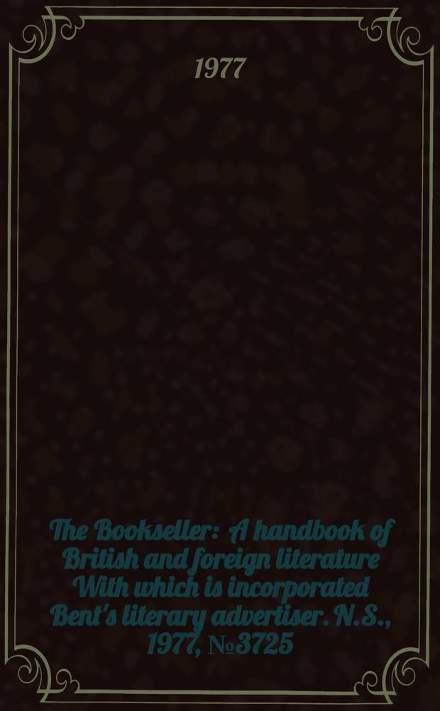 The Bookseller : A handbook of British and foreign literature With which is incorporated Bent's literary advertiser. N.S., 1977, №3725