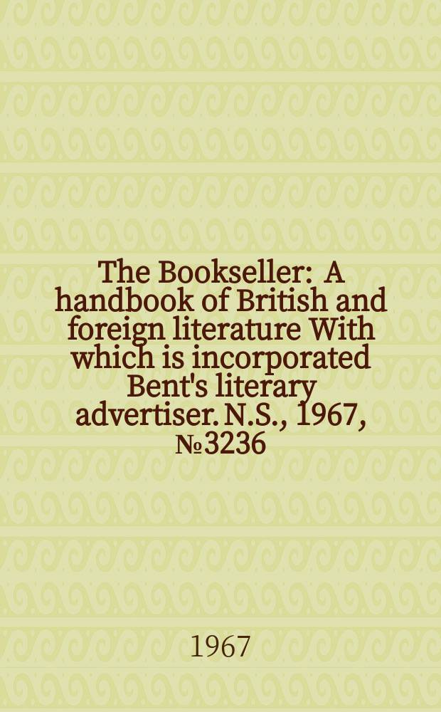 The Bookseller : A handbook of British and foreign literature With which is incorporated Bent's literary advertiser. N.S., 1967, №3236