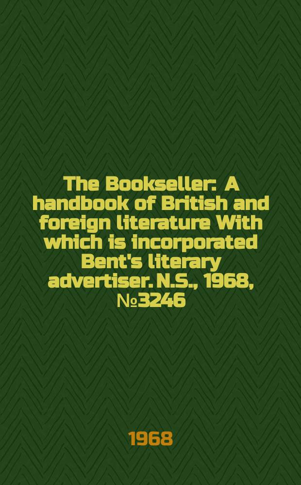The Bookseller : A handbook of British and foreign literature With which is incorporated Bent's literary advertiser. N.S., 1968, №3246