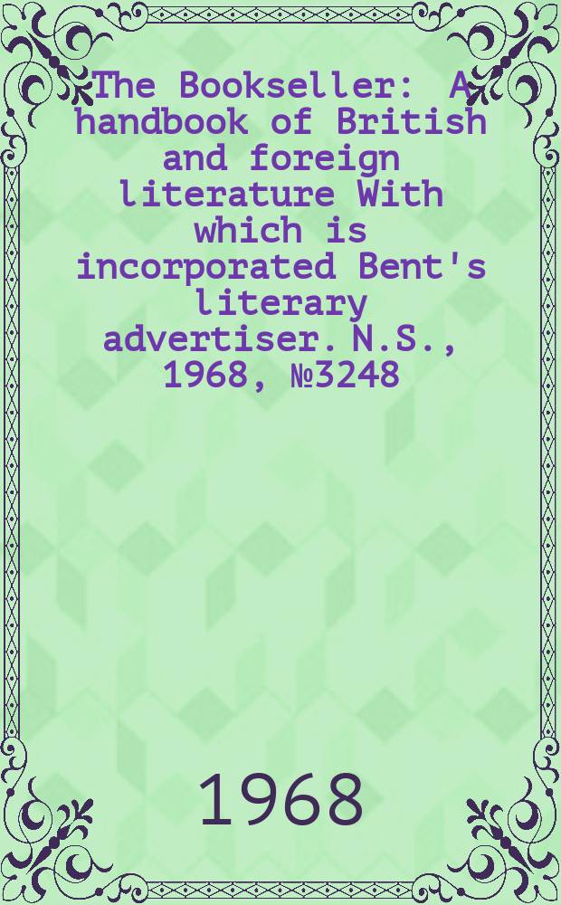 The Bookseller : A handbook of British and foreign literature With which is incorporated Bent's literary advertiser. N.S., 1968, №3248