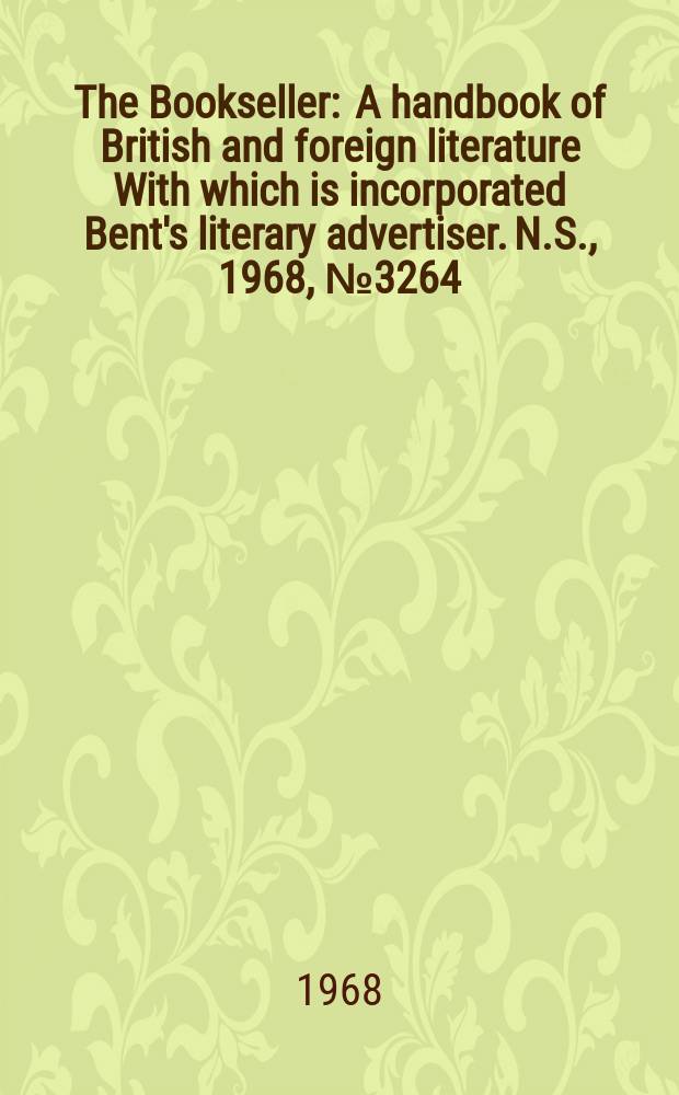 The Bookseller : A handbook of British and foreign literature With which is incorporated Bent's literary advertiser. N.S., 1968, №3264