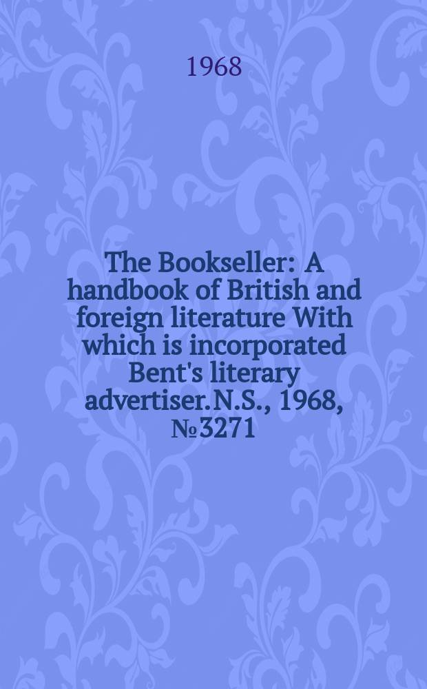 The Bookseller : A handbook of British and foreign literature With which is incorporated Bent's literary advertiser. N.S., 1968, №3271