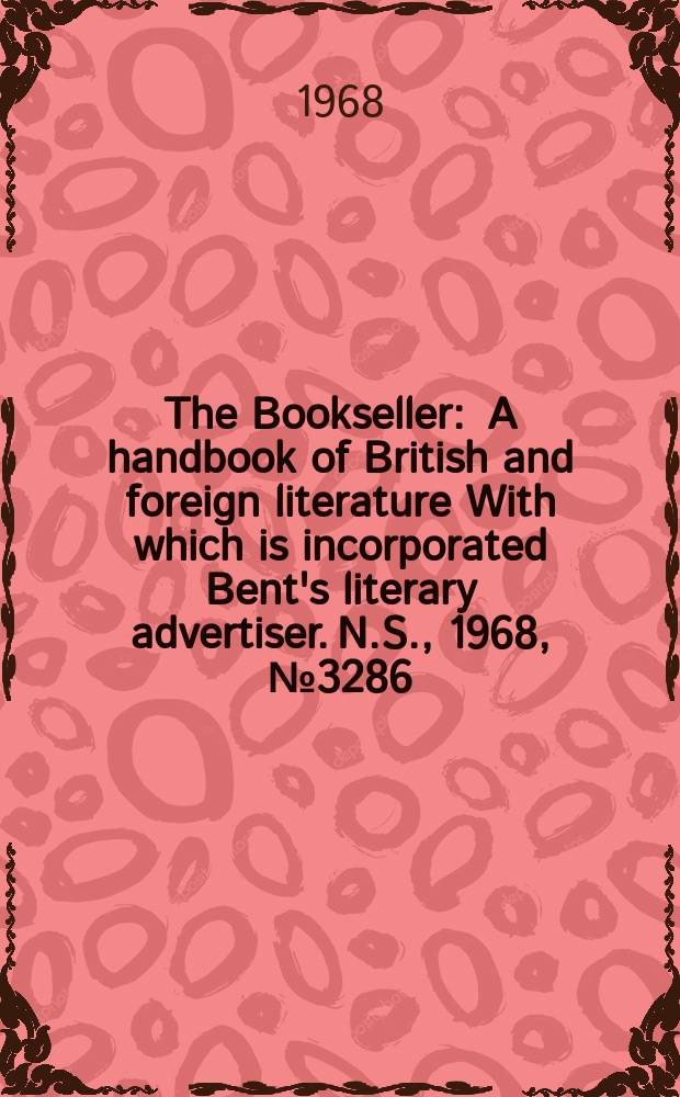 The Bookseller : A handbook of British and foreign literature With which is incorporated Bent's literary advertiser. N.S., 1968, №3286