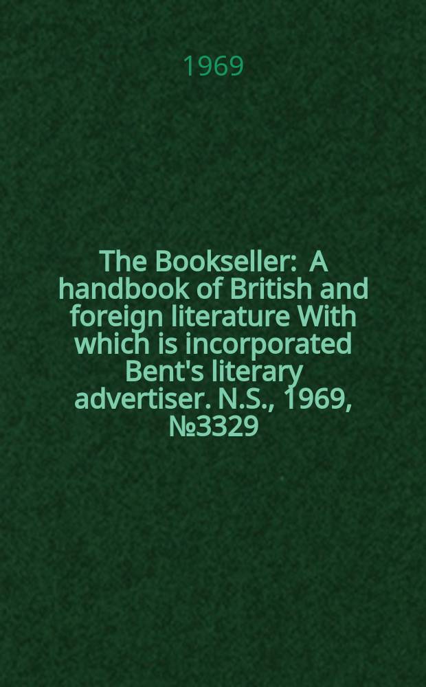The Bookseller : A handbook of British and foreign literature With which is incorporated Bent's literary advertiser. N.S., 1969, №3329