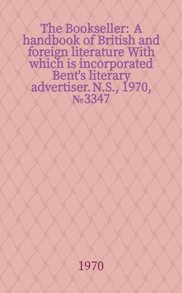 The Bookseller : A handbook of British and foreign literature With which is incorporated Bent's literary advertiser. N.S., 1970, №3347