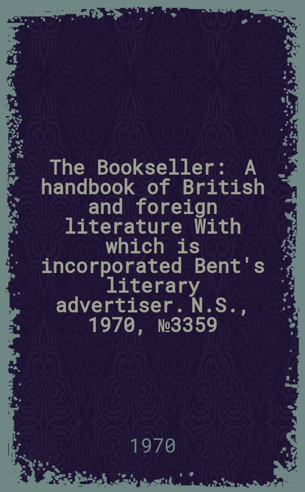 The Bookseller : A handbook of British and foreign literature With which is incorporated Bent's literary advertiser. N.S., 1970, №3359