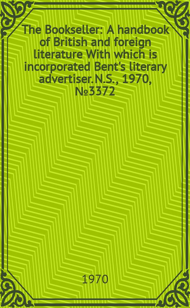 The Bookseller : A handbook of British and foreign literature With which is incorporated Bent's literary advertiser. N.S., 1970, №3372