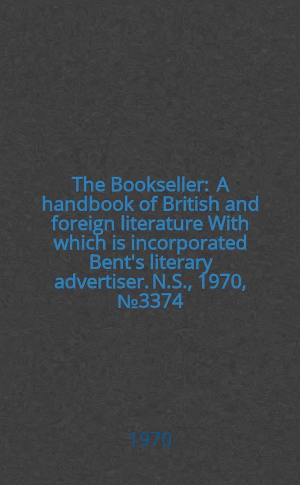 The Bookseller : A handbook of British and foreign literature With which is incorporated Bent's literary advertiser. N.S., 1970, №3374