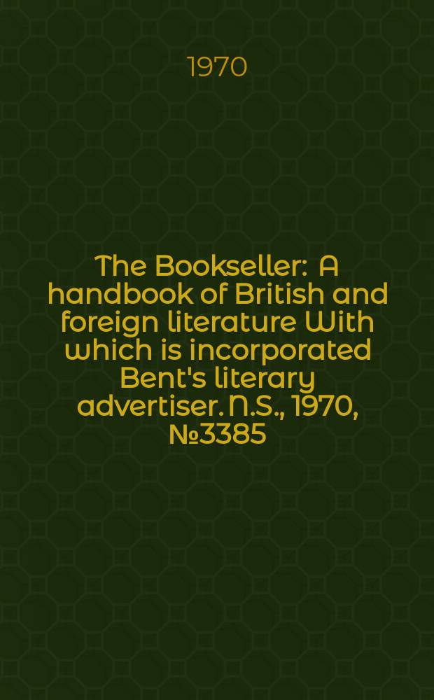 The Bookseller : A handbook of British and foreign literature With which is incorporated Bent's literary advertiser. N.S., 1970, №3385