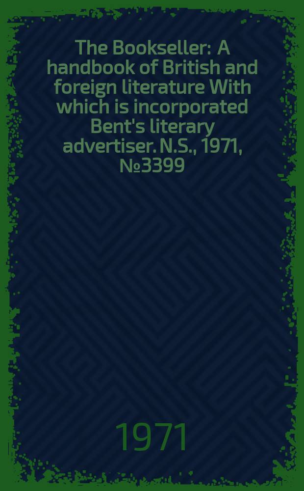 The Bookseller : A handbook of British and foreign literature With which is incorporated Bent's literary advertiser. N.S., 1971, №3399