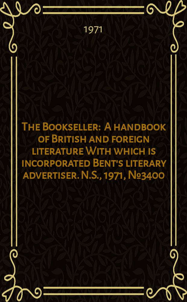 The Bookseller : A handbook of British and foreign literature With which is incorporated Bent's literary advertiser. N.S., 1971, №3400