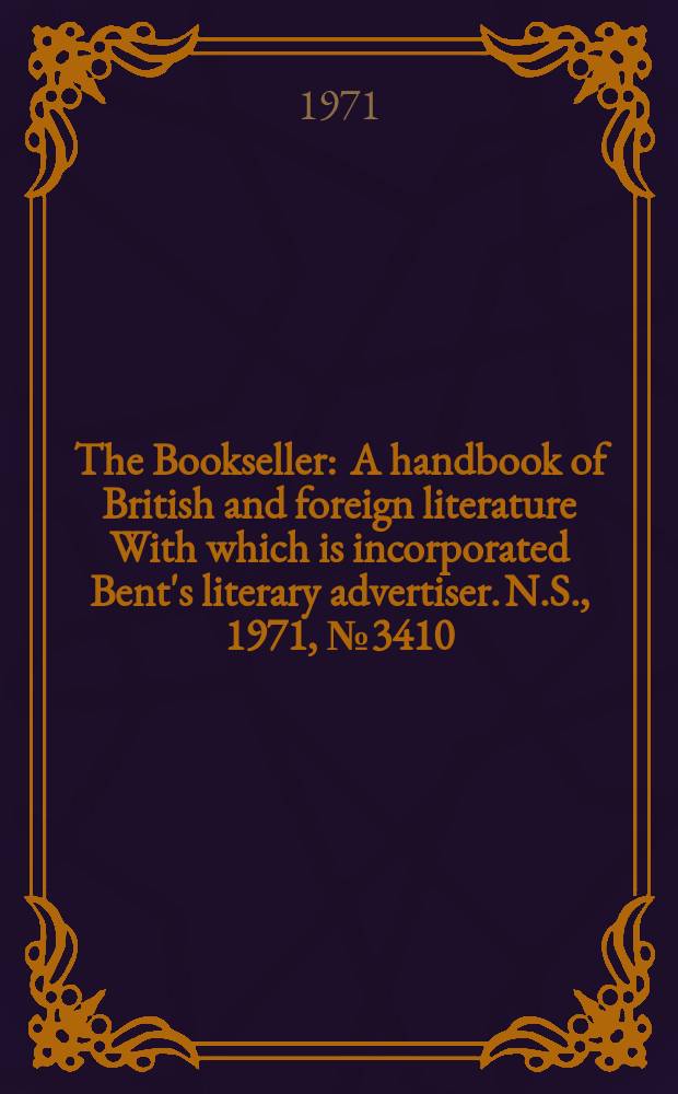 The Bookseller : A handbook of British and foreign literature With which is incorporated Bent's literary advertiser. N.S., 1971, №3410