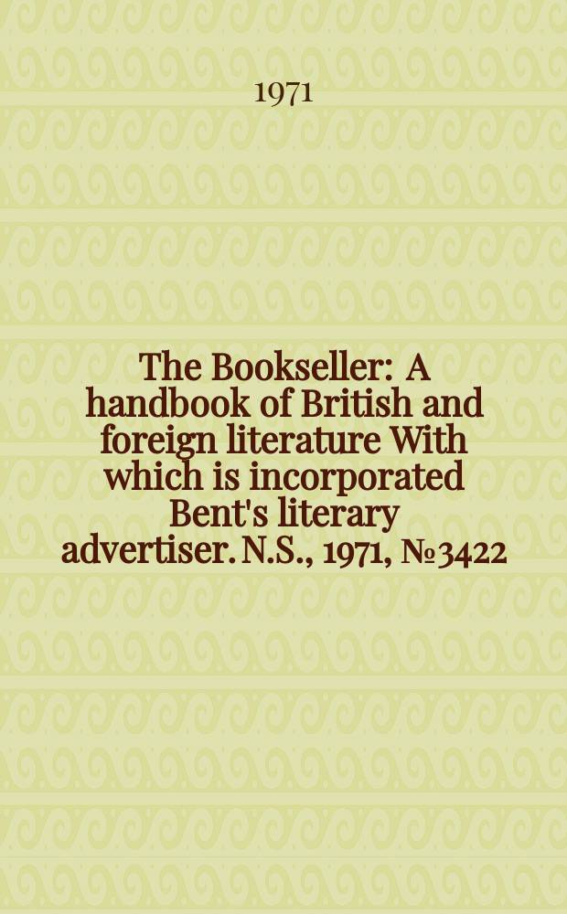 The Bookseller : A handbook of British and foreign literature With which is incorporated Bent's literary advertiser. N.S., 1971, №3422