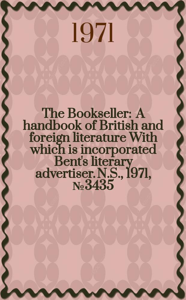 The Bookseller : A handbook of British and foreign literature With which is incorporated Bent's literary advertiser. N.S., 1971, №3435