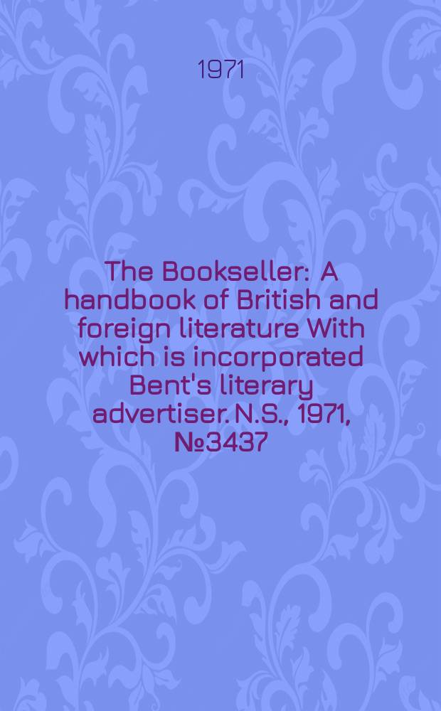 The Bookseller : A handbook of British and foreign literature With which is incorporated Bent's literary advertiser. N.S., 1971, №3437