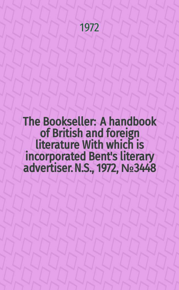 The Bookseller : A handbook of British and foreign literature With which is incorporated Bent's literary advertiser. N.S., 1972, №3448