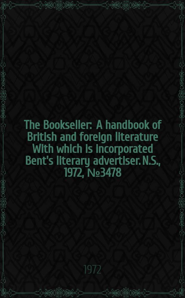 The Bookseller : A handbook of British and foreign literature With which is incorporated Bent's literary advertiser. N.S., 1972, №3478