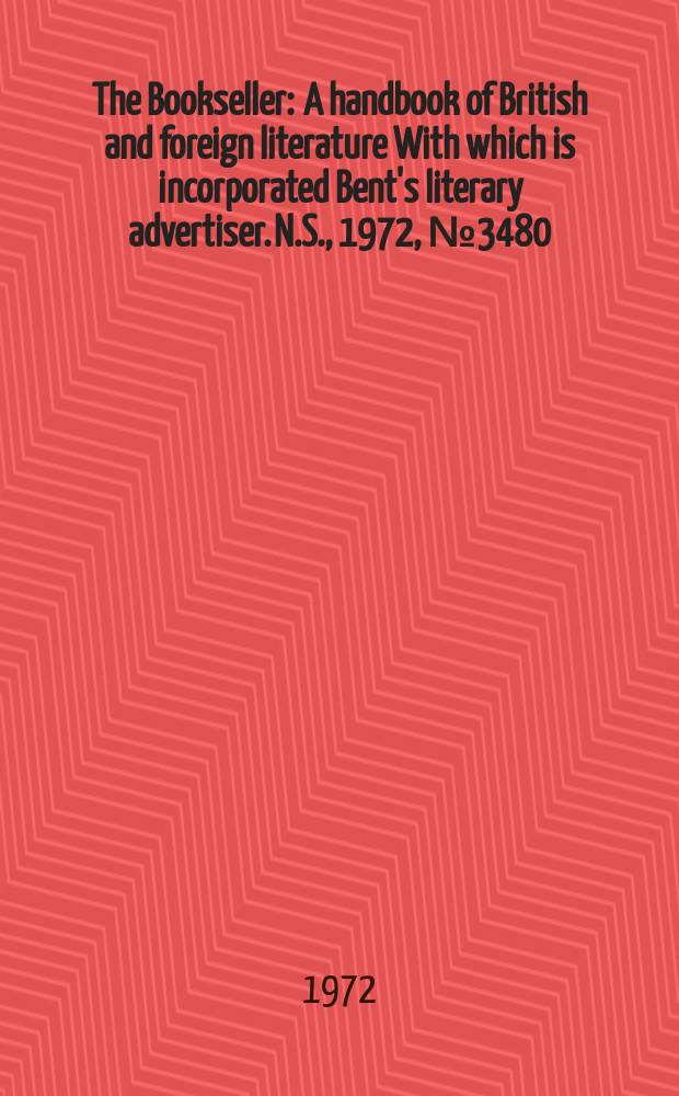 The Bookseller : A handbook of British and foreign literature With which is incorporated Bent's literary advertiser. N.S., 1972, №3480