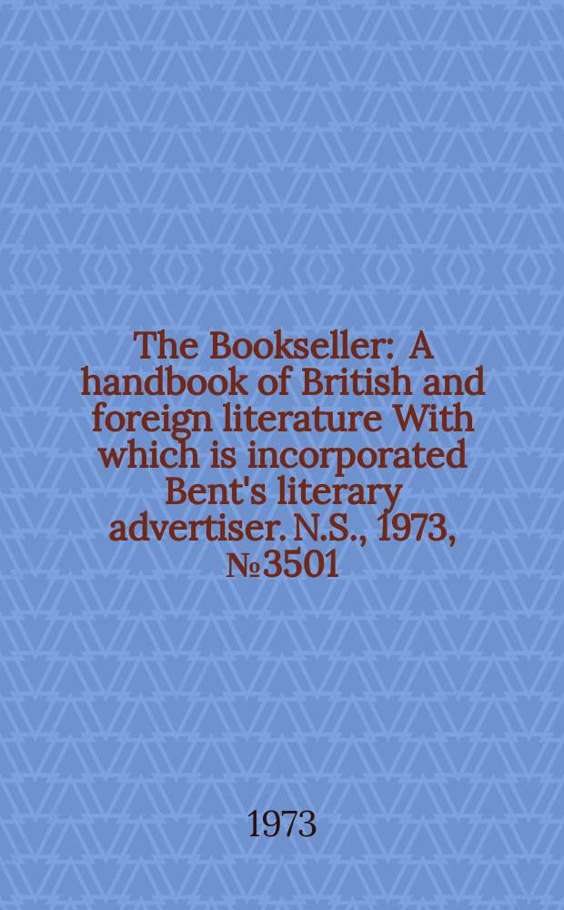 The Bookseller : A handbook of British and foreign literature With which is incorporated Bent's literary advertiser. N.S., 1973, №3501