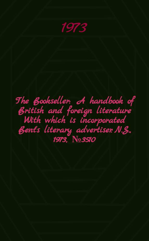 The Bookseller : A handbook of British and foreign literature With which is incorporated Bent's literary advertiser. N.S., 1973, №3510