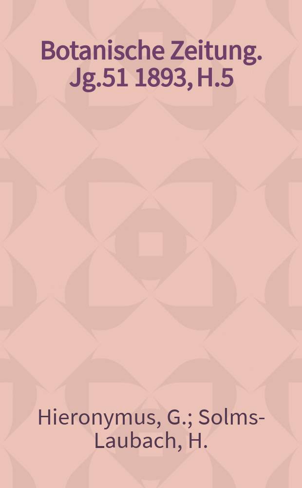 Botanische Zeitung. Jg.51 1893, H.5 : (Ueber die Organisation der Phycochromaceenzellen). (Ueber die Beobachtungen, die Herr Gustav Fisen zu San Francisco an den Smyrnafeigen gemacht hat)
