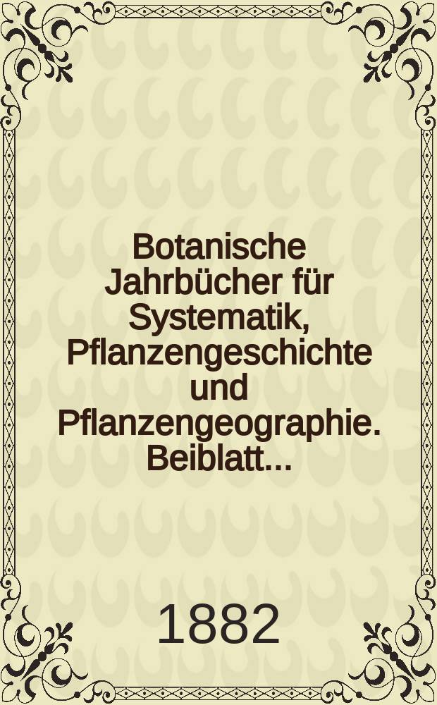 Botanische Jahrb&uuml;cher f&uuml;r Systematik, Pflanzengeschichte und Pflanzengeographie. Beiblatt ...