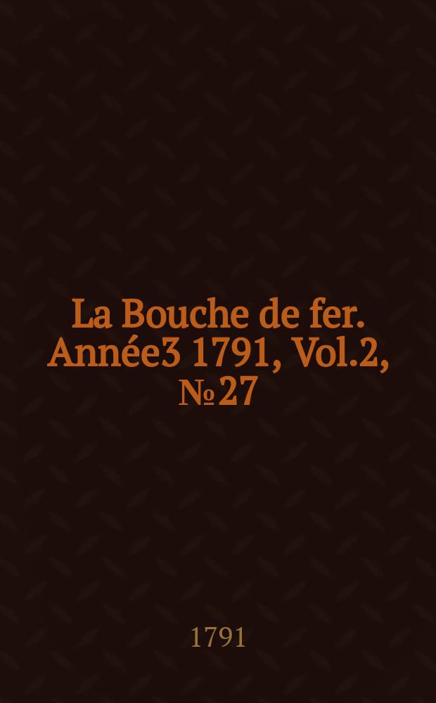 La Bouche de fer. Année3 1791, [Vol.2], №27