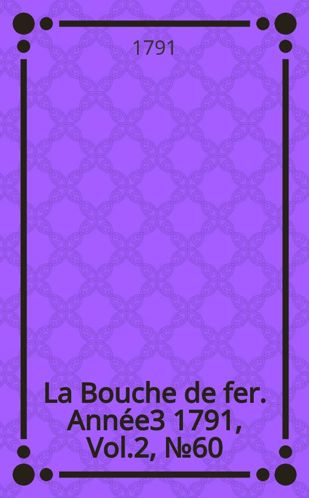 La Bouche de fer. Année3 1791, [Vol.2], №60