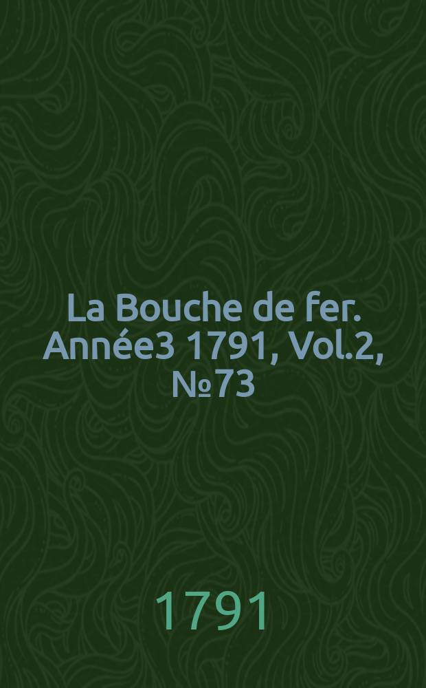 La Bouche de fer. Année3 1791, [Vol.2], №73