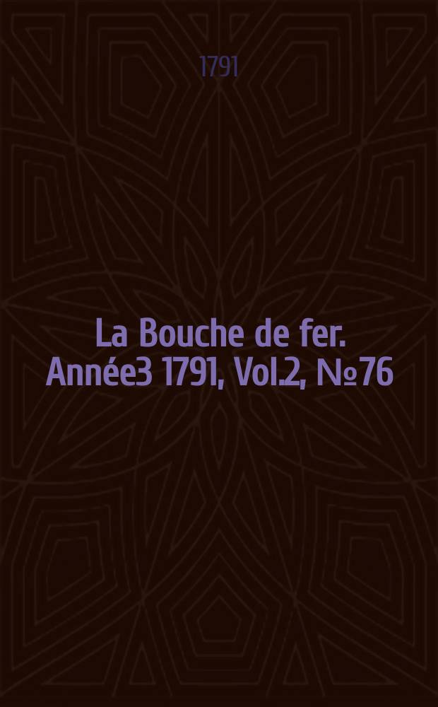 La Bouche de fer. Année3 1791, [Vol.2], №76