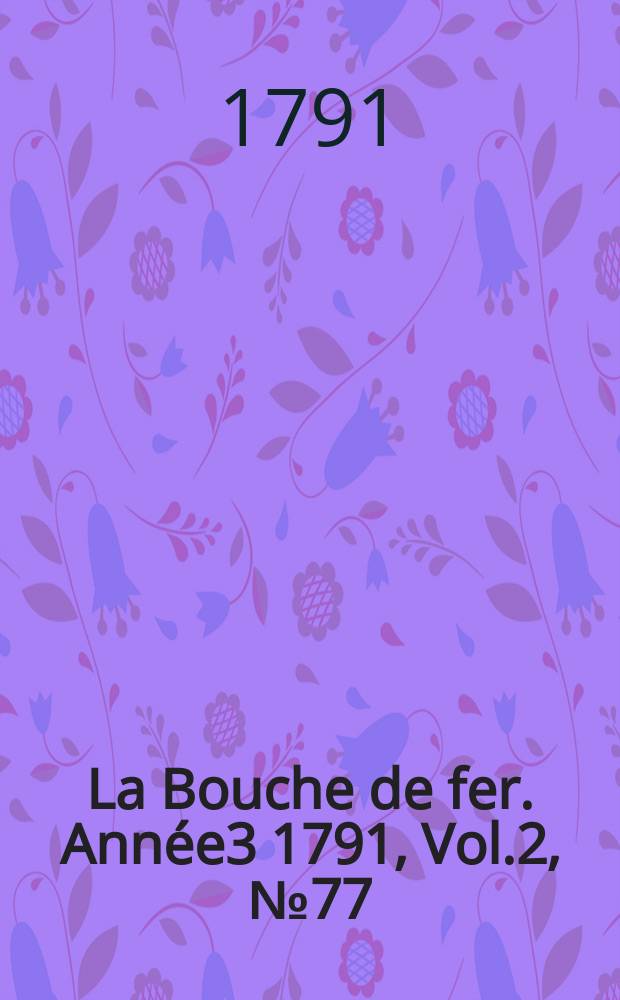 La Bouche de fer. Année3 1791, [Vol.2], №77