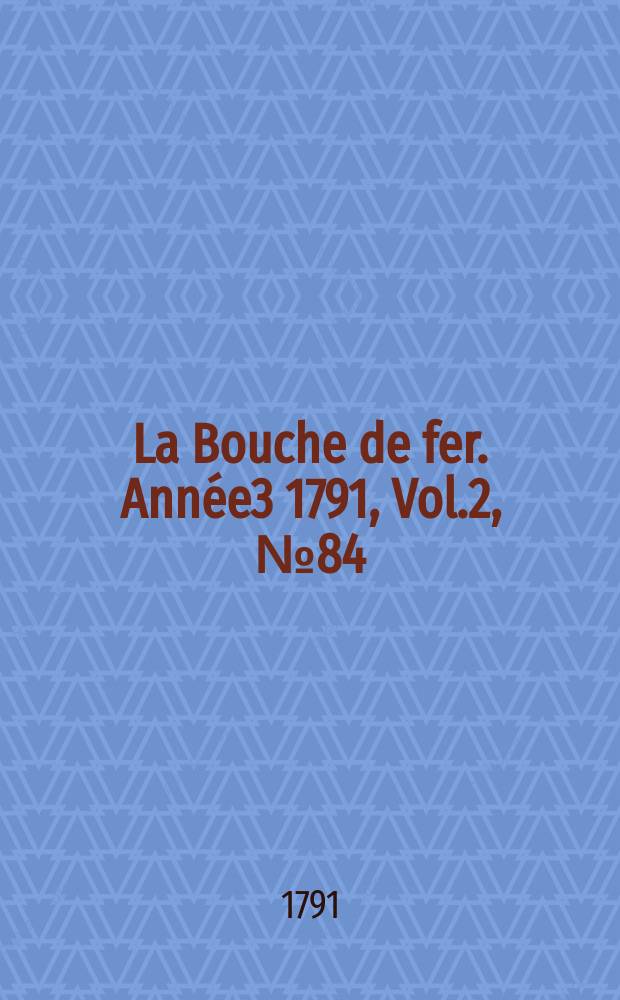 La Bouche de fer. Année3 1791, [Vol.2], №84