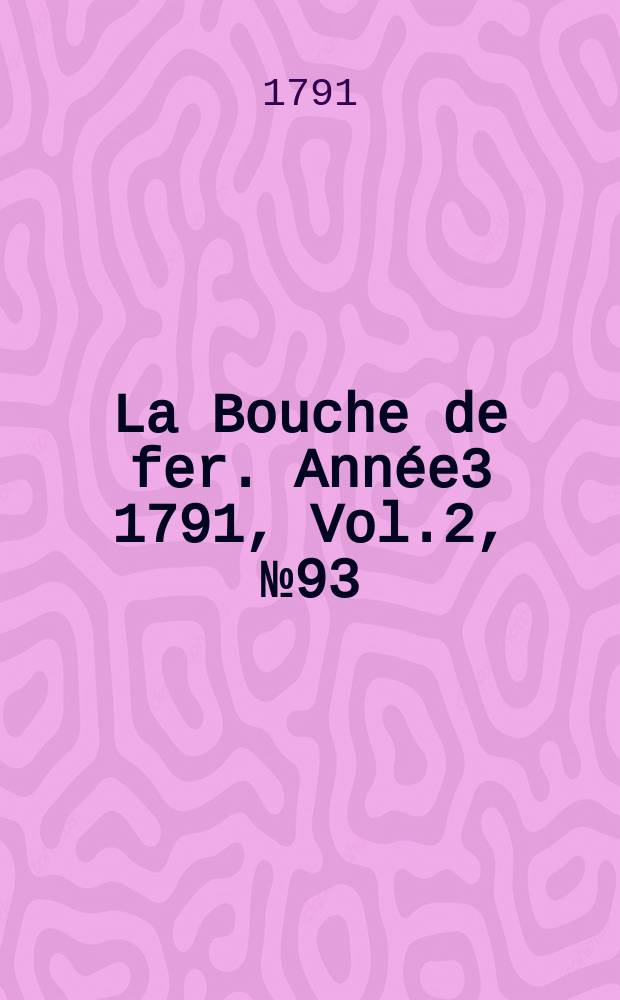 La Bouche de fer. Année3 1791, [Vol.2], №93