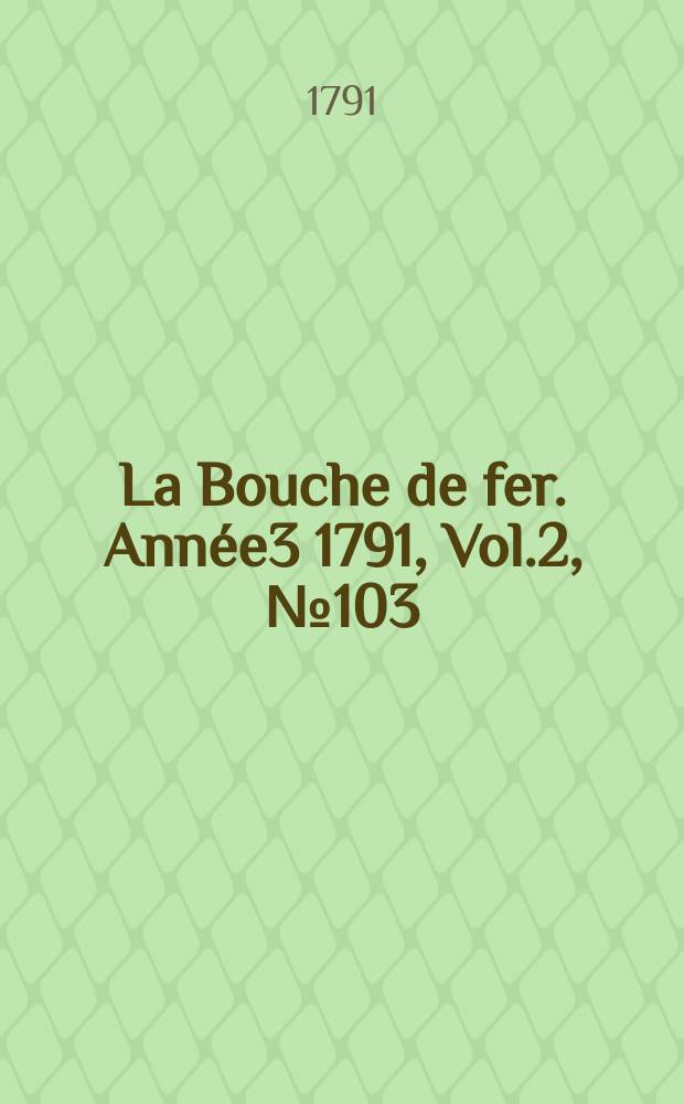 La Bouche de fer. Année3 1791, [Vol.2], №103