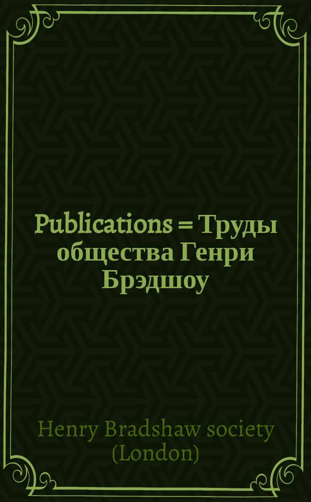 [Publications] = Труды общества Генри Брэдшоу: Для издания редких литургических текстов