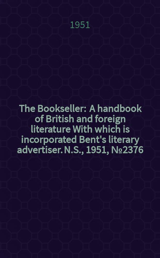 The Bookseller : A handbook of British and foreign literature With which is incorporated Bent's literary advertiser. N.S., 1951, №2376