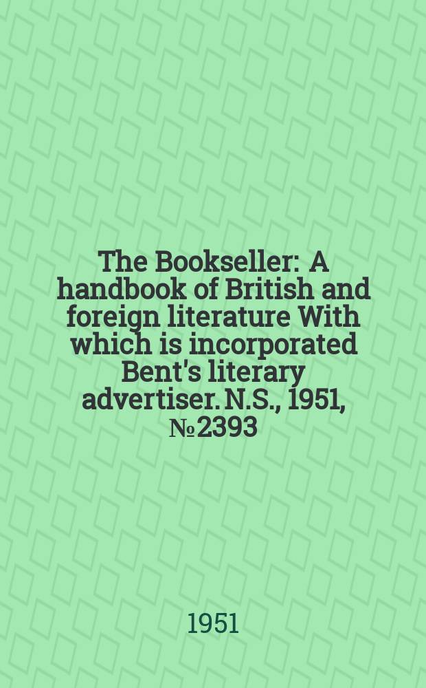 The Bookseller : A handbook of British and foreign literature With which is incorporated Bent's literary advertiser. N.S., 1951, №2393