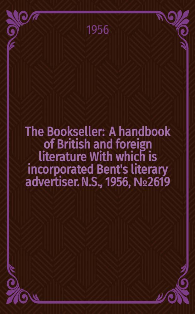 The Bookseller : A handbook of British and foreign literature With which is incorporated Bent's literary advertiser. N.S., 1956, №2619