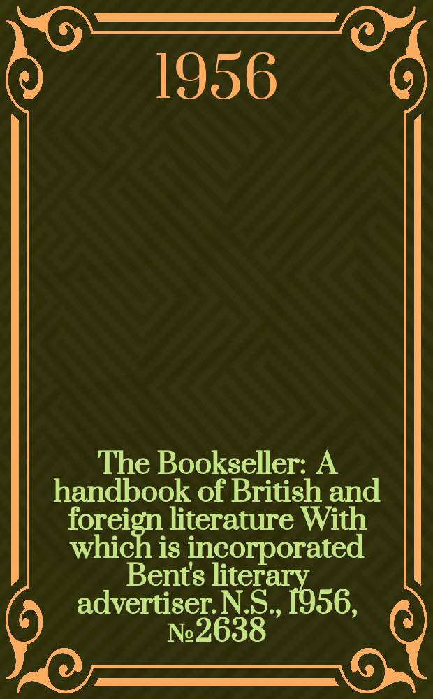 The Bookseller : A handbook of British and foreign literature With which is incorporated Bent's literary advertiser. N.S., 1956, №2638