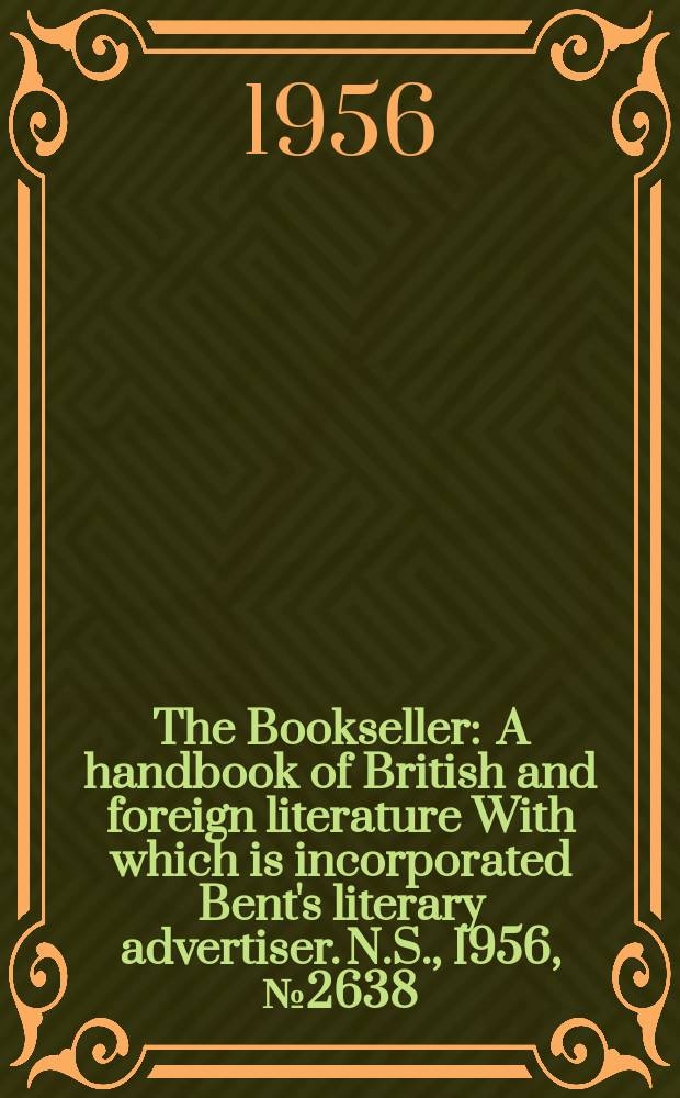 The Bookseller : A handbook of British and foreign literature With which is incorporated Bent's literary advertiser. N.S., 1956, №2638