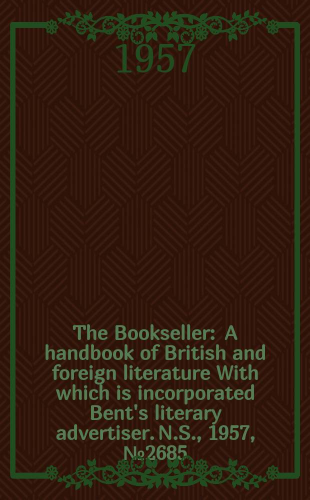 The Bookseller : A handbook of British and foreign literature With which is incorporated Bent's literary advertiser. N.S., 1957, №2685