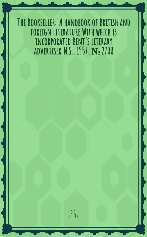 The Bookseller : A handbook of British and foreign literature With which is incorporated Bent's literary advertiser. N.S., 1957, №2700