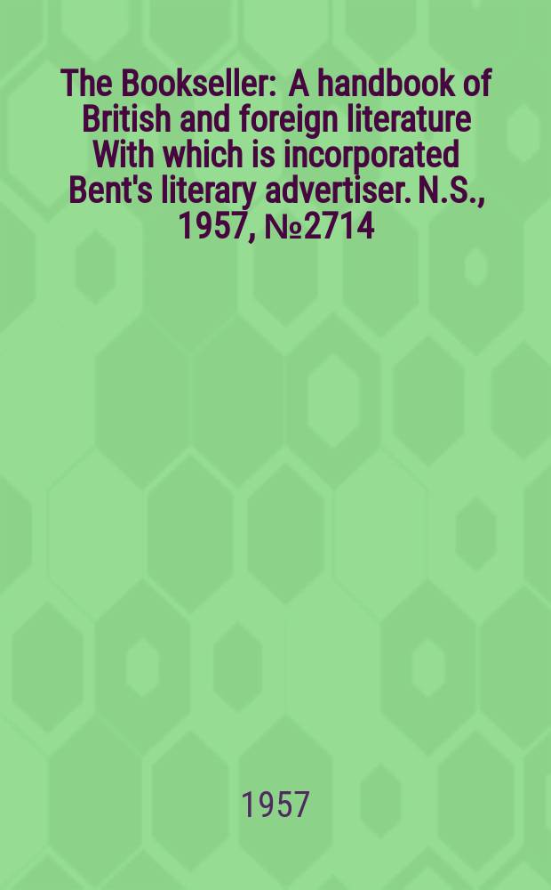 The Bookseller : A handbook of British and foreign literature With which is incorporated Bent's literary advertiser. N.S., 1957, №2714