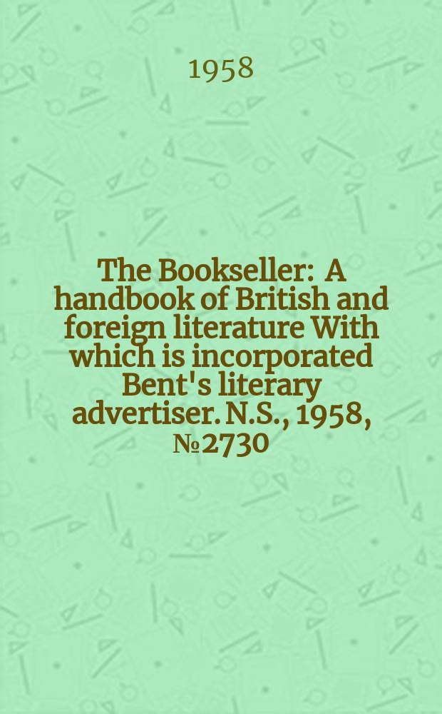 The Bookseller : A handbook of British and foreign literature With which is incorporated Bent's literary advertiser. N.S., 1958, №2730