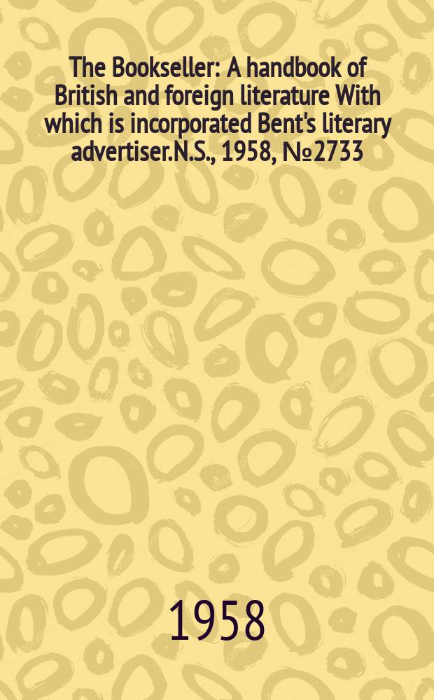 The Bookseller : A handbook of British and foreign literature With which is incorporated Bent's literary advertiser. N.S., 1958, №2733