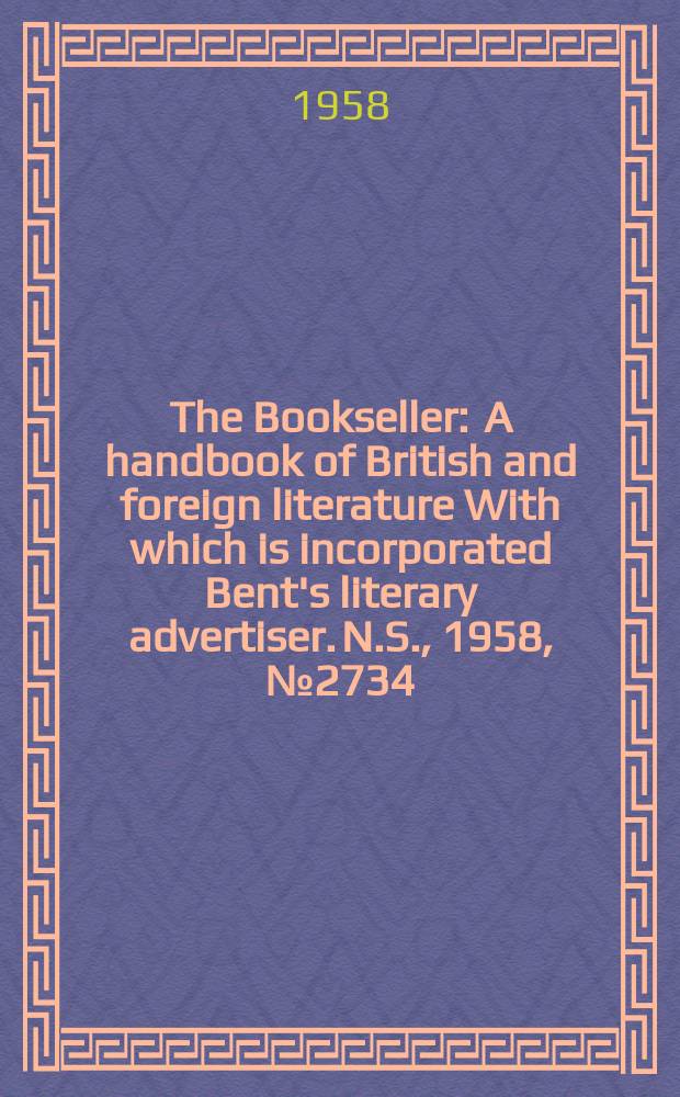 The Bookseller : A handbook of British and foreign literature With which is incorporated Bent's literary advertiser. N.S., 1958, №2734