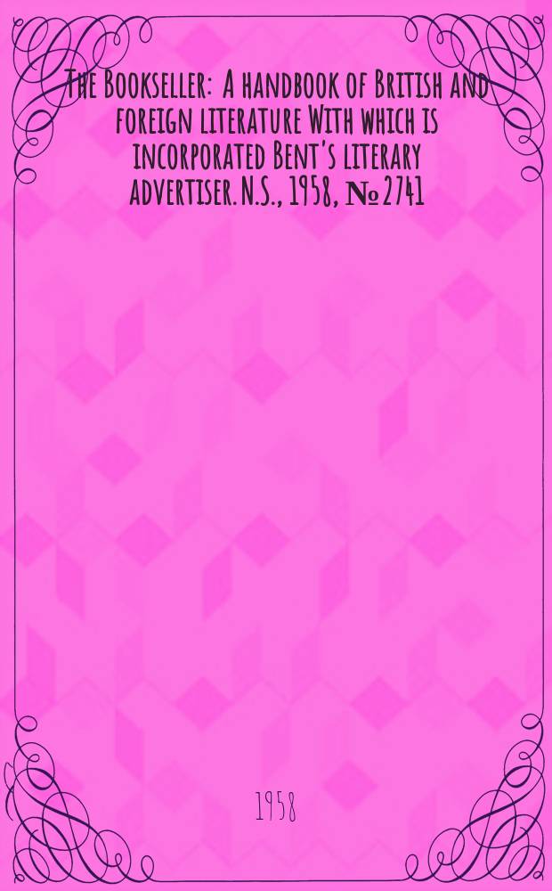 The Bookseller : A handbook of British and foreign literature With which is incorporated Bent's literary advertiser. N.S., 1958, №2741