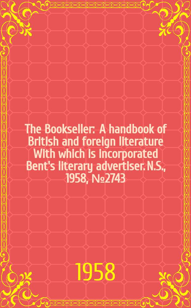 The Bookseller : A handbook of British and foreign literature With which is incorporated Bent's literary advertiser. N.S., 1958, №2743